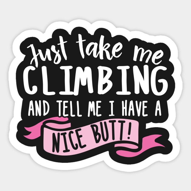 Just Take Me Climbing And Tell Me I Have A Nice Butt Sticker by thingsandthings